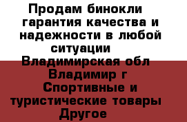 Продам бинокли , гарантия качества и надежности в любой ситуации.  - Владимирская обл., Владимир г. Спортивные и туристические товары » Другое   